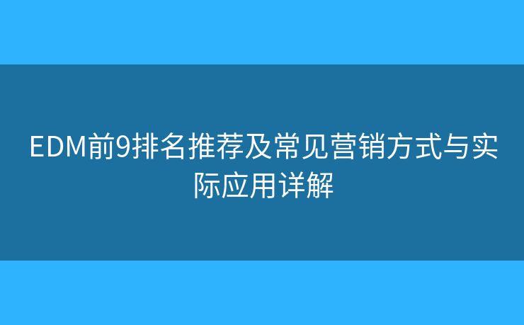 EDM前9排名推荐及常见营销方式与实际应用详解 EDM前9排名推荐及常见营销方式与实际应用详解