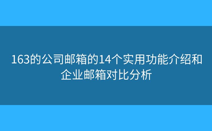 163的公司邮箱的14个实用功能介绍和企业邮箱对比分析
