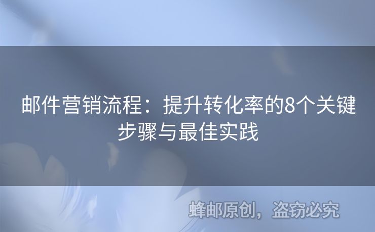 邮件营销流程：提升转化率的8个关键步骤与最佳实践
