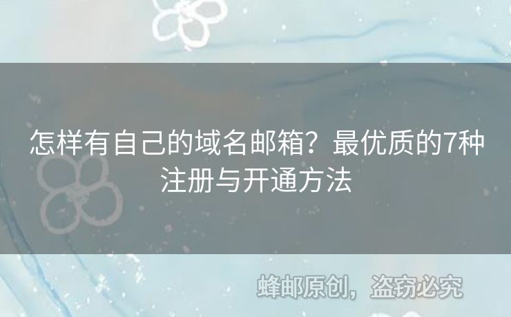 怎样有自己的域名邮箱？最优质的7种注册与开通方法