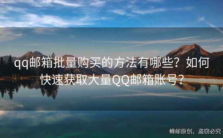 qq邮箱批量购买的方法有哪些？如何快速获取大量QQ邮箱账号？