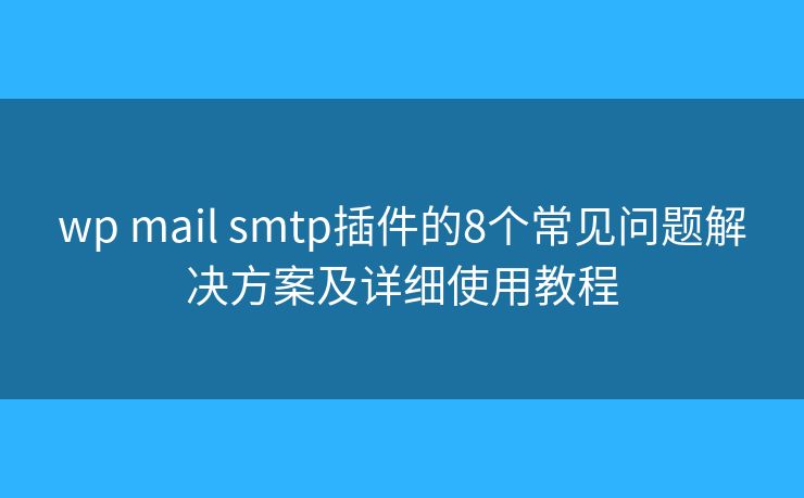 wp mail smtp插件的8个常见问题解决方案及详细使用教程