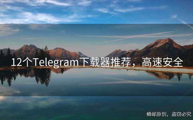 12个Telegram下载器推荐，高速安全