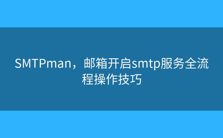 SMTPman，邮箱开启smtp服务全流程操作技巧