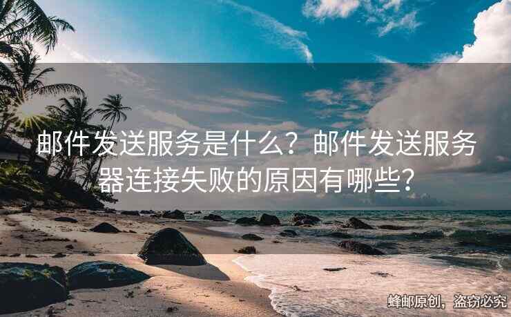 邮件发送服务是什么？邮件发送服务器连接失败的原因有哪些？