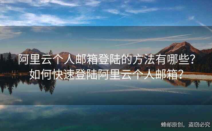 阿里云个人邮箱登陆的方法有哪些？如何快速登陆阿里云个人邮箱？
