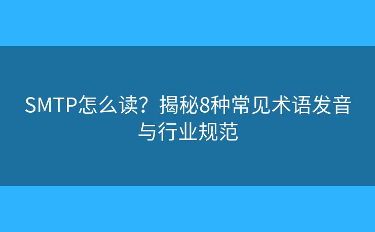 SMTP怎么读？揭秘8种常见术语发音与行业规范