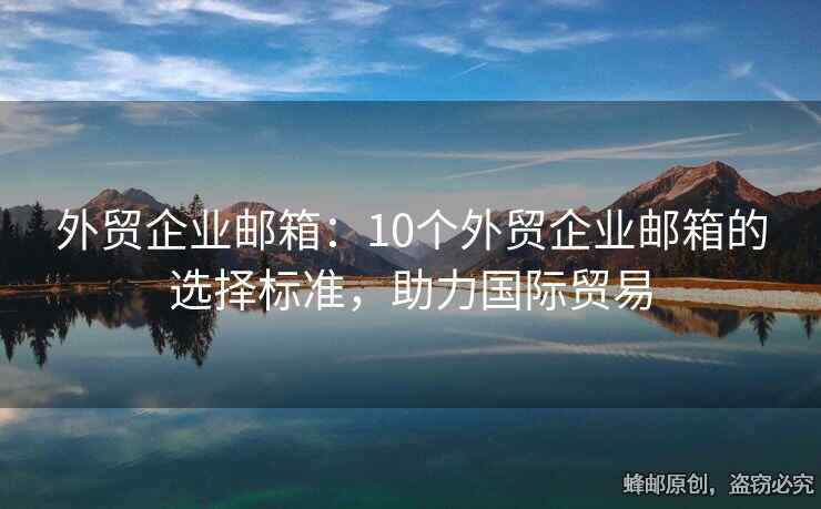 外贸企业邮箱：10个外贸企业邮箱的选择标准，助力国际贸易