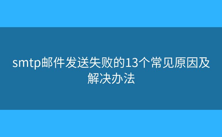 smtp邮件发送失败的13个常见原因及解决办法 smtp邮件发送失败的13个常见原因及解决办法
