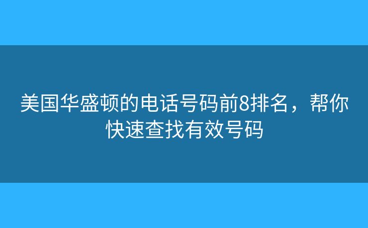 美国华盛顿的电话号码前8排名，帮你快速查找有效号码
