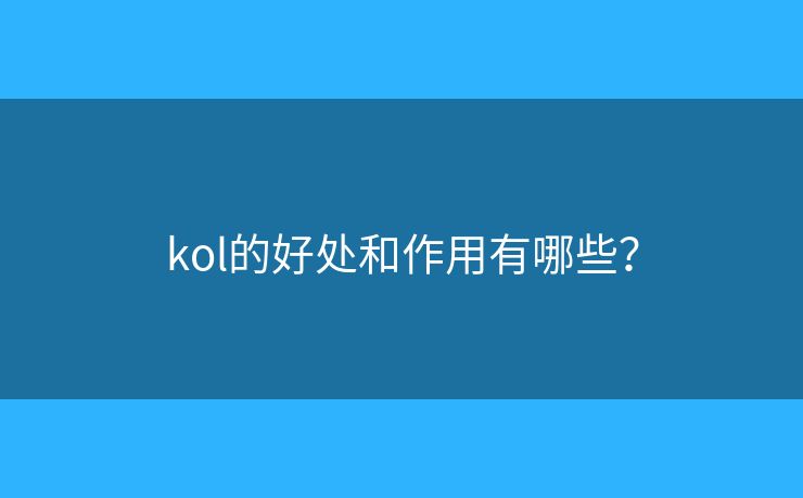 kol的好处和作用有哪些? kol的好处和作用有哪些?