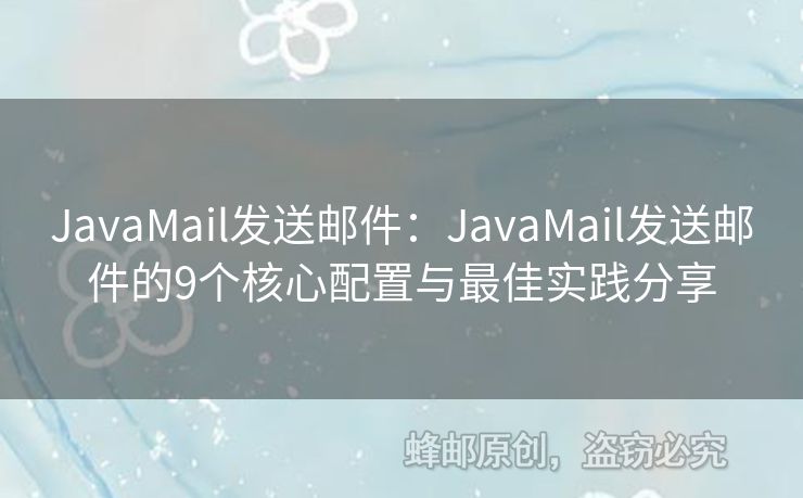 JavaMail发送邮件：JavaMail发送邮件的9个核心配置与最佳实践分享