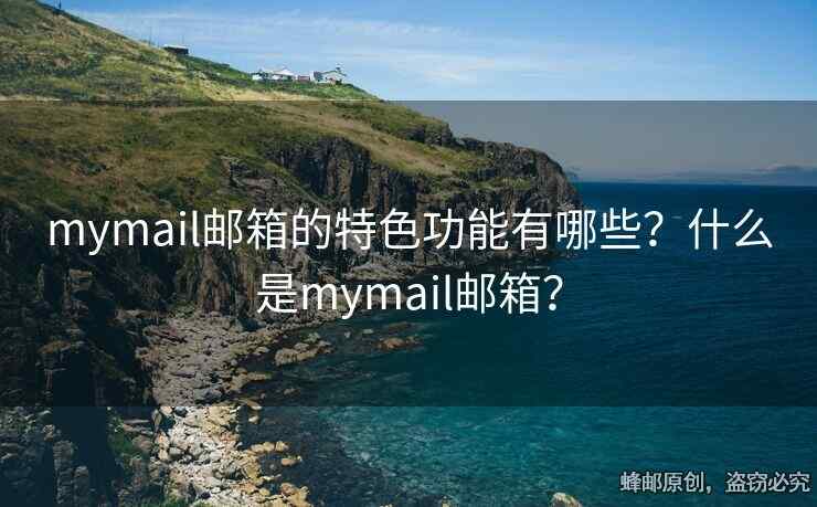mymail邮箱的特色功能有哪些？什么是mymail邮箱？