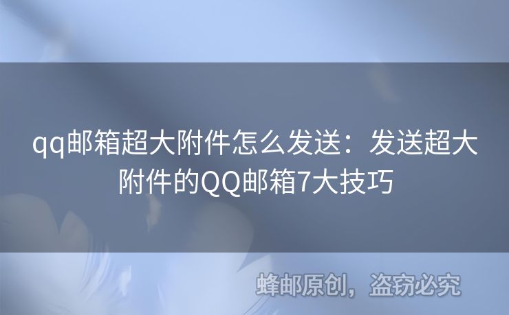 qq邮箱超大附件怎么发送：发送超大附件的QQ邮箱7大技巧