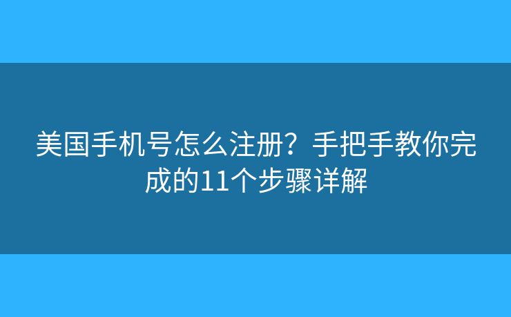 美国手机号怎么注册?手把手教你完成的11个步骤详解 美国手机号怎么注册?手把手教你完成的11个步骤详解