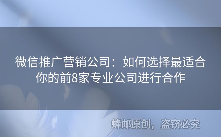 微信推广营销公司：如何选择最适合你的前8家专业公司进行合作