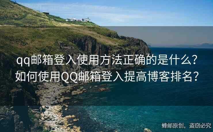 qq邮箱登入使用方法正确的是什么？如何使用QQ邮箱登入提高博客排名？