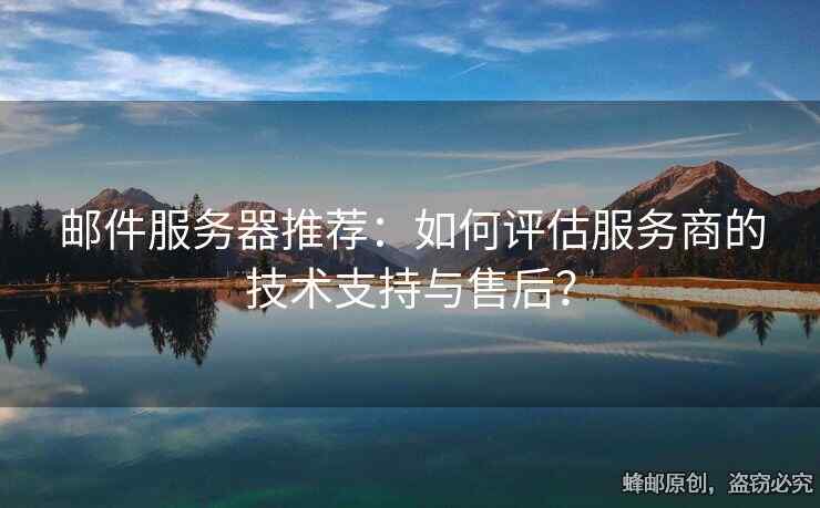 邮件服务器推荐：如何评估服务商的技术支持与售后？