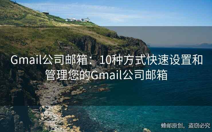 Gmail公司邮箱：10种方式快速设置和管理您的Gmail公司邮箱
