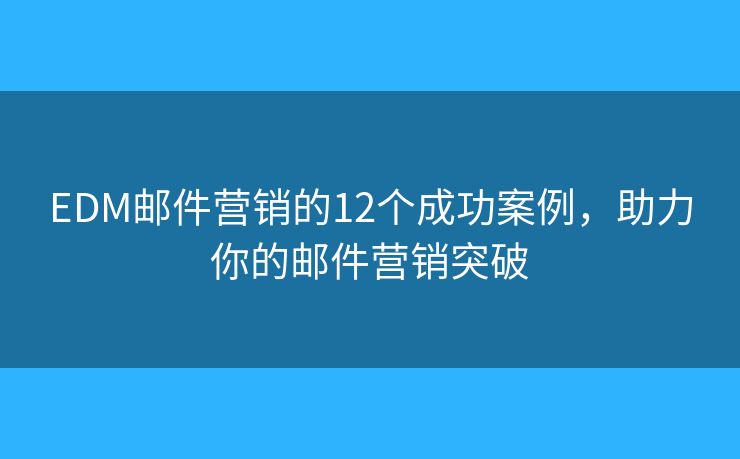 EDM邮件营销的12个成功案例,助力你的邮件营销突破 EDM邮件营销的12个成功案例,助力你的邮件营销突破