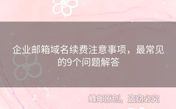 企业邮箱域名续费注意事项，最常见的9个问题解答