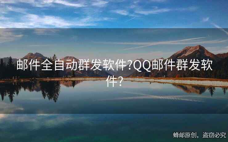 邮件全自动群发软件?QQ邮件群发软件?