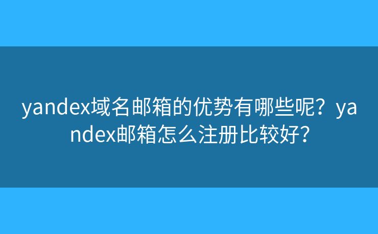 yandex域名邮箱的优势有哪些呢?yandex邮箱怎么注册比较好? yandex域名邮箱的优势有哪些呢?yandex邮箱怎么注册比较好?