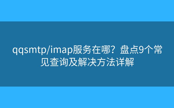qqsmtp/imap服务在哪？盘点9个常见查询及解决方法详解