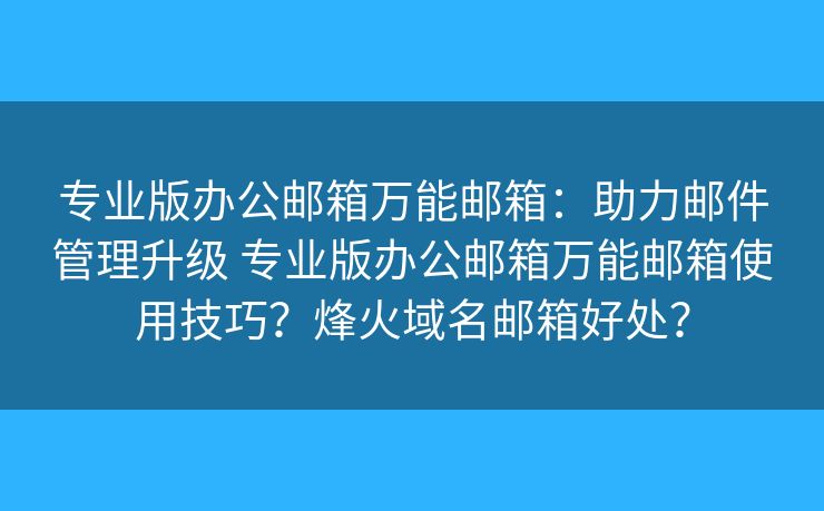 专业版办公邮箱万能邮箱：助力邮件管理升级 专业版办公邮箱万能邮箱使用技巧？烽火域名邮箱好处？