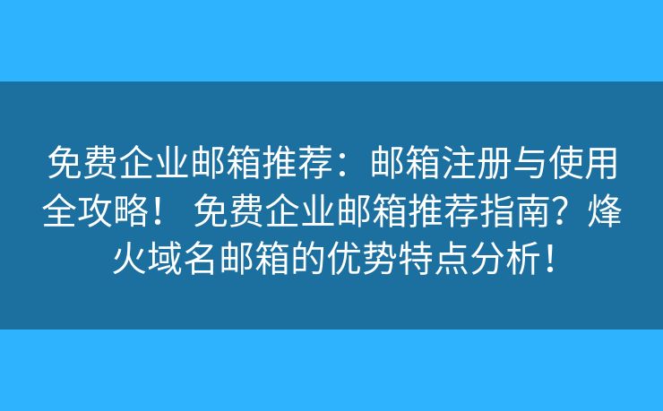 免费企业邮箱推荐：邮箱注册与使用全攻略！ 免费企业邮箱推荐指南？烽火域名邮箱的优势特点分析！