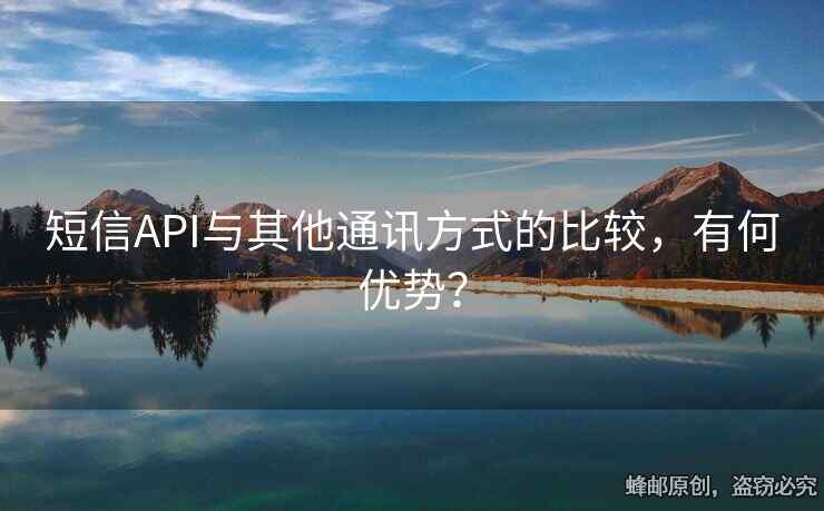 短信API与其他通讯方式的比较，有何优势？