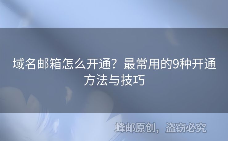 域名邮箱怎么开通？最常用的9种开通方法与技巧