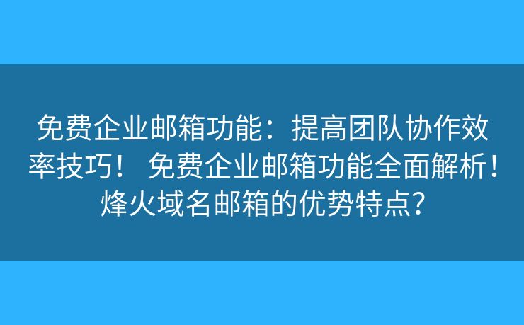 免费企业邮箱功能：提高团队协作效率技巧！ 免费企业邮箱功能全面解析！烽火域名邮箱的优势特点？