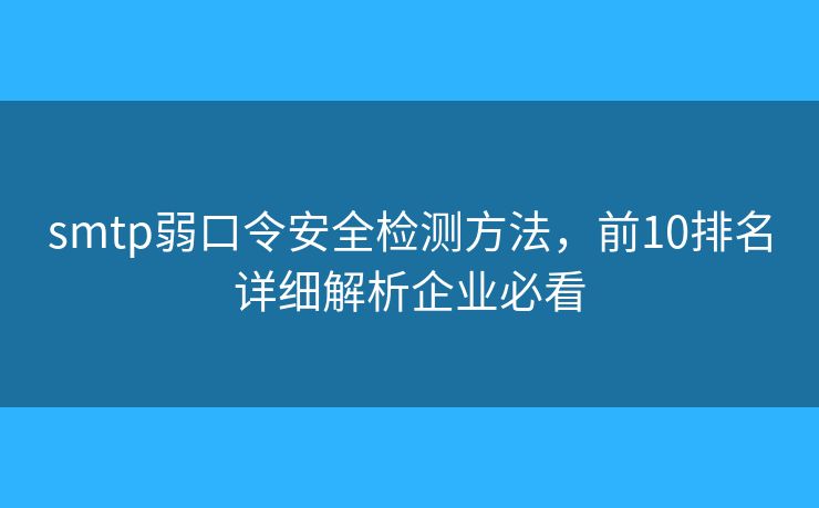 smtp弱口令安全检测方法，前10排名详细解析企业必看