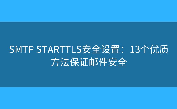 SMTP STARTTLS安全设置:13个优质方法保证邮件安全 SMTP STARTTLS安全设置:13个优质方法保证邮件安全