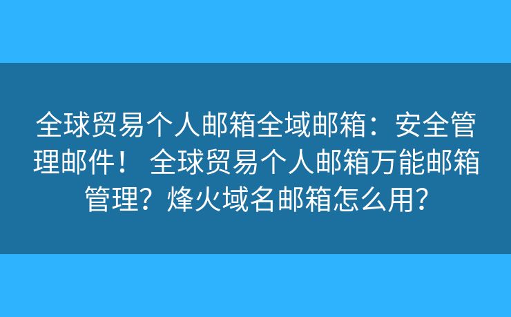 全球贸易个人邮箱全域邮箱：安全管理邮件！ 全球贸易个人邮箱万能邮箱管理？烽火域名邮箱怎么用？