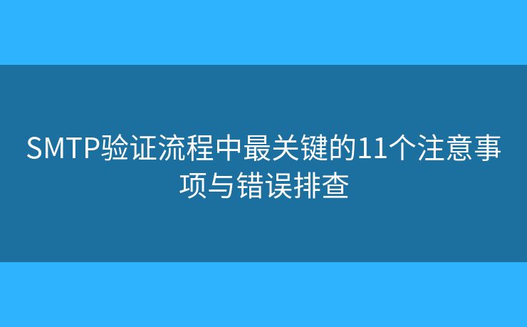 SMTP验证流程中最关键的11个注意事项与错误排查 SMTP验证流程中最关键的11个注意事项与错误排查