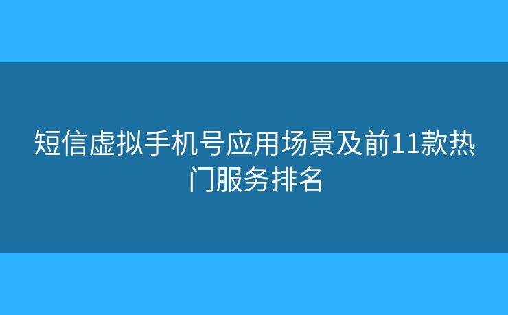 短信虚拟手机号应用场景及前11款热门服务排名 短信虚拟手机号应用场景及前11款热门服务排名