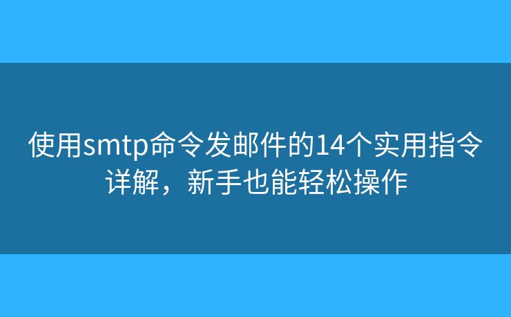 使用smtp命令发邮件的14个实用指令详解，新手也能轻松操作
