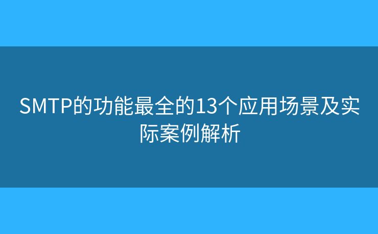 SMTP的功能最全的13个应用场景及实际案例解析