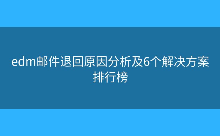 edm邮件退回原因分析及6个解决方案排行榜