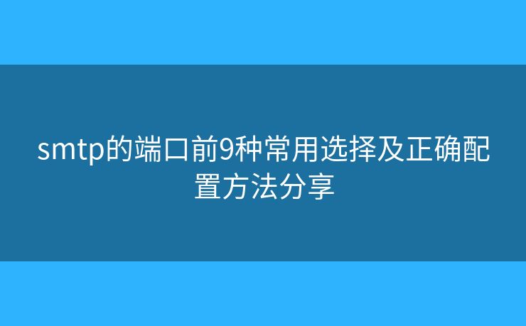 smtp的端口前9种常用选择及正确配置方法分享