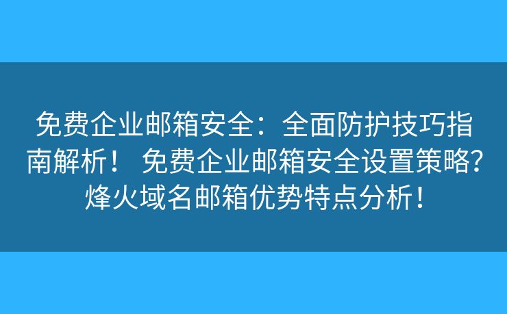 免费企业邮箱安全:全面防护技巧指南解析! 免费企业邮箱安全设置策略?烽火域名邮箱优势特点分析! 免费企业邮箱安全:全面防护技巧指南解析! 免费企业邮箱安全设置策略?烽火域名邮箱优势特点分析!