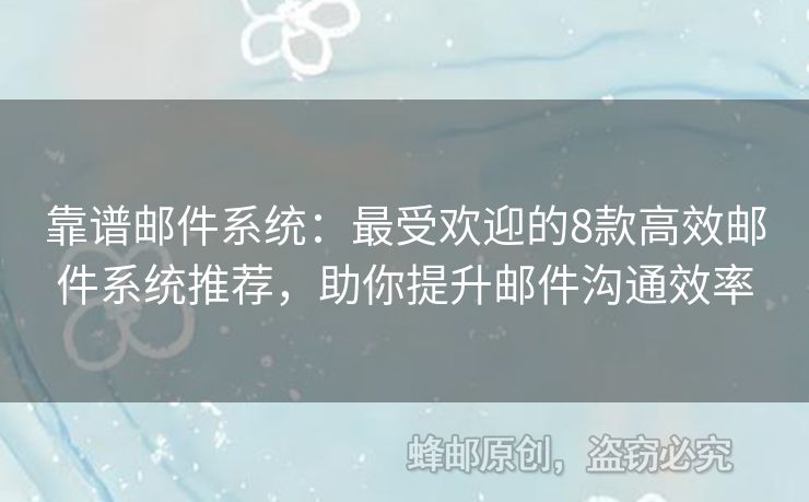 靠谱邮件系统：最受欢迎的8款高效邮件系统推荐，助你提升邮件沟通效率