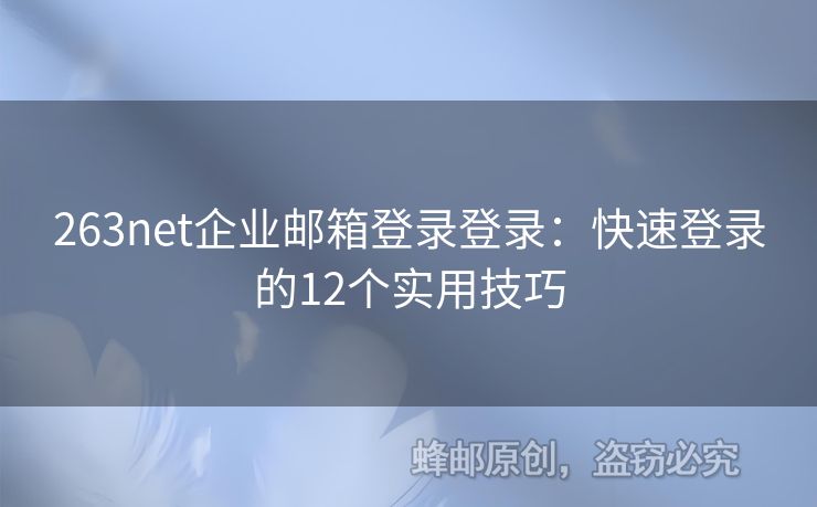 263net企业邮箱登录登录：快速登录的12个实用技巧