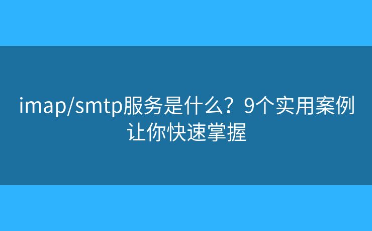 imap/smtp服务是什么?9个实用案例让你快速掌握 imap/smtp服务是什么?9个实用案例让你快速掌握