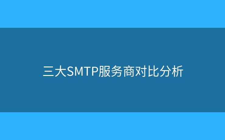 三大SMTP服务商对比分析