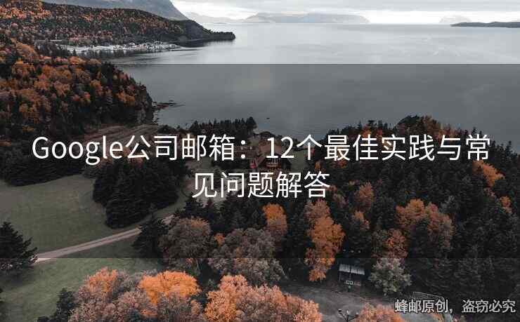 Google公司邮箱：12个最佳实践与常见问题解答