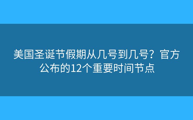 美国圣诞节假期从几号到几号？官方公布的12个重要时间节点