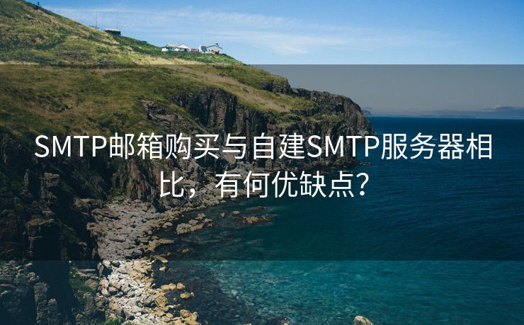 SMTP邮箱购买与自建SMTP服务器相比，有何优缺点？